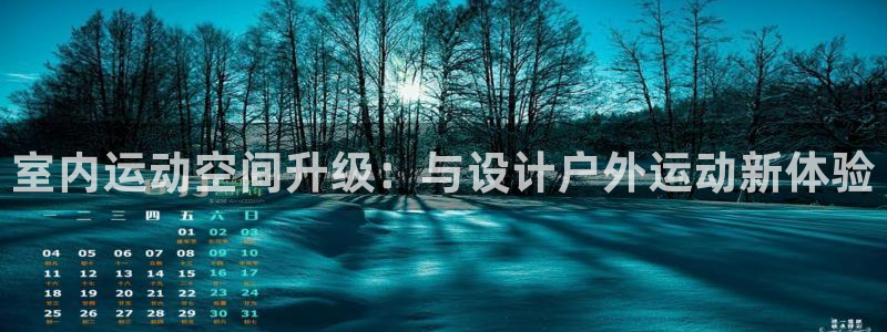意昂4集团官网首页:室内运动空间升级:与设计户外运动新体验