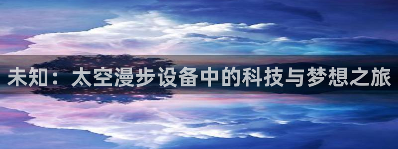 意昂4神州:未知:太空漫步设备中的科技与梦想之旅